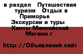  в раздел : Путешествия, туризм » Отдых в Приморье »  » Экскурсии и туры . Ханты-Мансийский,Мегион г.